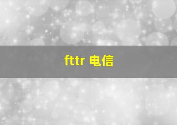 fttr 电信